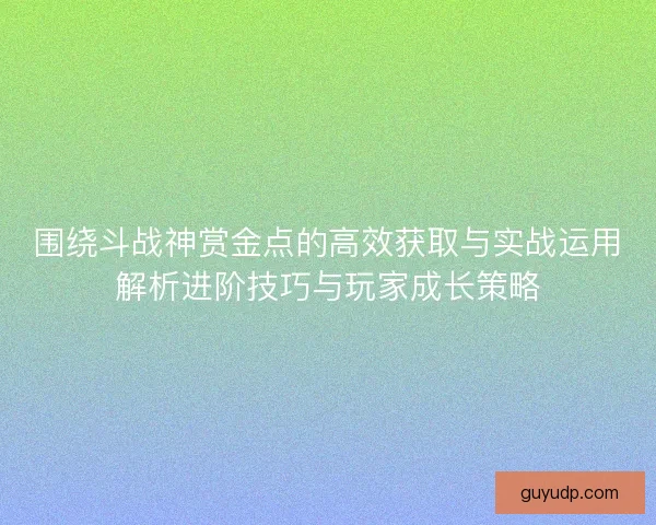 围绕斗战神赏金点的高效获取与实战运用解析进阶技巧与玩家成长策略