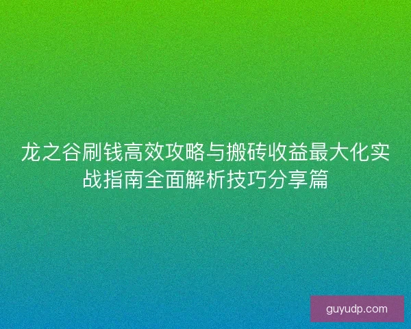 龙之谷刷钱高效攻略与搬砖收益最大化实战指南全面解析技巧分享篇