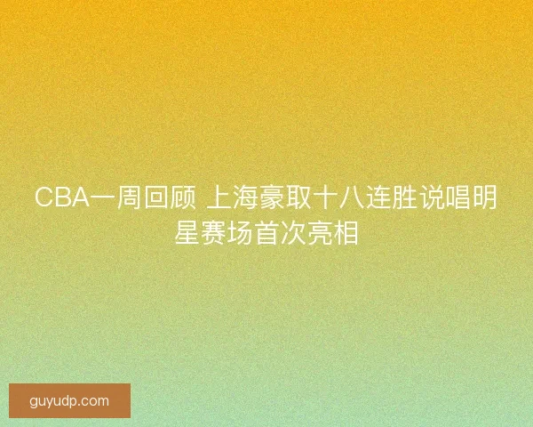 CBA一周回顾 上海豪取十八连胜说唱明星赛场首次亮相