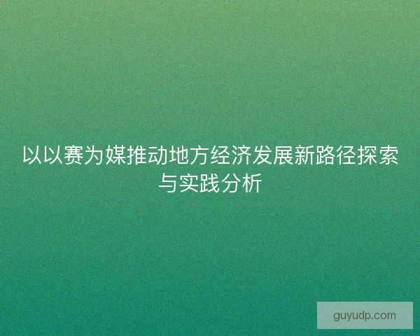 以以赛为媒推动地方经济发展新路径探索与实践分析
