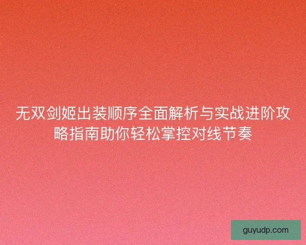 无双剑姬出装顺序全面解析与实战进阶攻略指南助你轻松掌控对线节奏